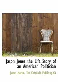Jason Jones The Life Story Of An American Politician by James Martin