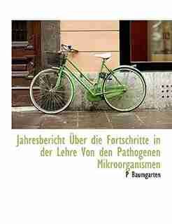 Jahresbericht Über Die Fortschritte In Der Lehre Von Den Pathogenen Mikroorganismen by P Baumgarten