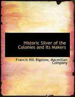 Historic Silver Of The Colonies And Its Makers by Macmillan Company