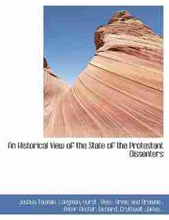 An Historical View Of The State Of The Protestant Dissenters by Joshua Toulmin