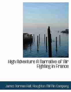 High Adventure A Narrative Of Air Fighting In France by Houghton Mifflin Company