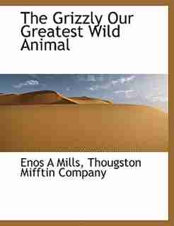 The Grizzly Our Greatest Wild Animal by Enos A Mills