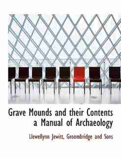 Grave Mounds And Their Contents A Manual Of Archaeology by Llewellynn Jewitt