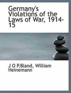 Germany's Violations Of The Laws Of War, 1914-15 by William Heinemann