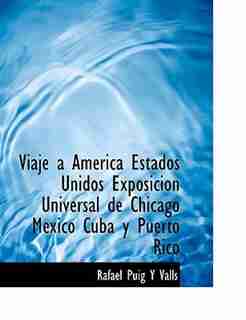 Viaje á América Estados Unidos Exposición Universal de Chicago México Cuba y Puerto Rico by Rafael Puig Y Valls