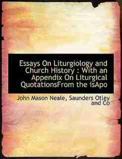 Essays On Liturgiology And Church History: With An Appendix On Liturgical Quotationsfrom The Isapo by John Mason Neale