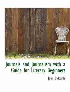 Journals And Journalism With A Guide For Literary Beginners by John Oldcastle