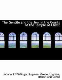 The Gentile And The Jew In The Courts Of The Temple Of Christ by Johann J.I Döllinger