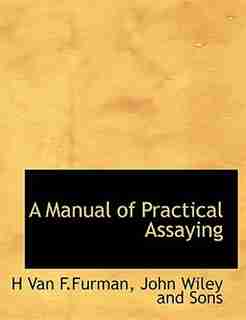 A Manual Of Practical Assaying by John Wiley and Sons