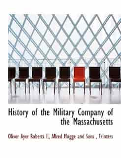 History Of The Military Company Of The Massachusetts by Oliver Ayer Roberts