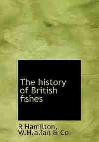 The History Of British Fishes by R Hamilton