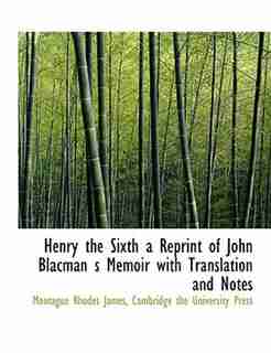 Henry The Sixth A Reprint Of John Blacman S Memoir With Translation And Notes by Montague Rhodes James