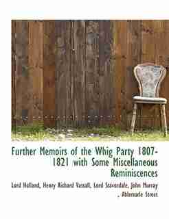 Further Memoirs Of The Whig Party 1807-1821 With Some Miscellaneous Reminiscences by Lord Holland