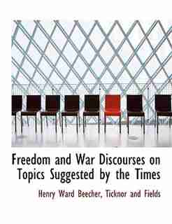 Freedom And War Discourses On Topics Suggested By The Times by Henry Ward Beecher