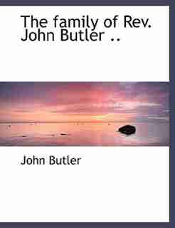 The Family Of Rev. John Butler .. by John Butler