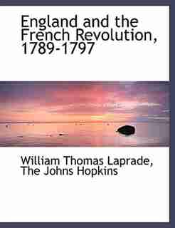 England And The French Revolution, 1789-1797 by William Thomas Laprade