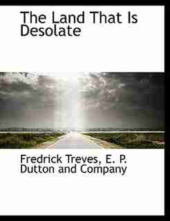 The Land That Is Desolate by E. P. Dutton and Company