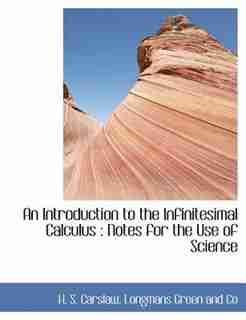 An Introduction To The Infinitesimal Calculus: Notes For The Use Of Science by Longmans Green And Co