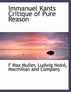 Immanuel Kants Critique Of Pure Reason by F. Max Muller