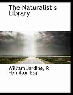 The Naturalist S Library by William Jardine