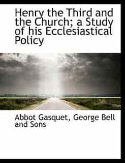 Henry The Third And The Church; A Study Of His Ecclesiastical Policy by Abbot Gasquet