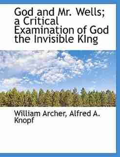 God and Mr. Wells; a Critical Examination of God the Invisible KIng by William Archer