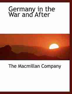 Germany in the War and After by The Macmillan Company