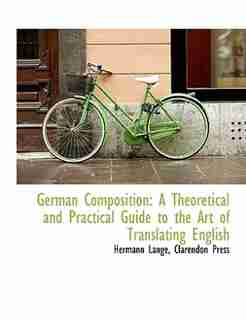 German Composition: A Theoretical And Practical Guide To The Art Of Translating English by Hermann Lange