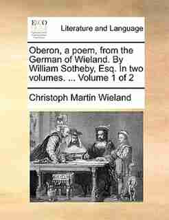 Oberon, a poem, from the German of Wieland. By William Sotheby, Esq. In two volumes. ... Volume 1 of 2 by Christoph Martin Wieland