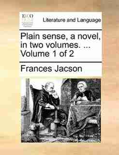 Plain sense, a novel, in two volumes. ... Volume 1 of 2 by Frances Jacson