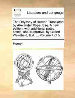 The Odyssey of Homer. Translated by Alexander Pope, Esq. A new edition, with additional notes, critical and illustrative, by Gilbert Wakefield, B.A. ... Volume 4 of 5 by Homer