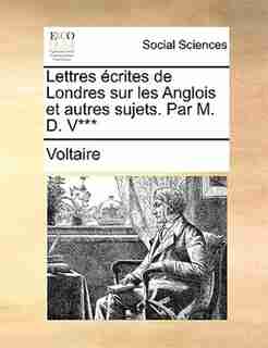 Lettres écrites de Londres sur les Anglois et autres sujets. Par M. D. V*** by VOLTAIRE