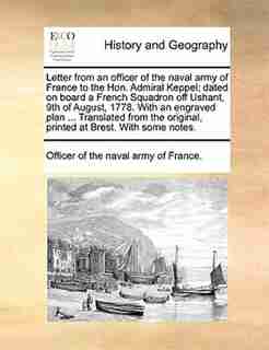 Letter from an officer of the naval army of France to the Hon. Admiral Keppel; dated on board a French Squadron off Ushant, 9th of August, 1778. With an engraved plan ... Translated from the original, printed at Brest. With some notes. by Officer of the naval army of France.