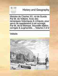 Histoire de Charles XII, roi de Suede. Par M. de Voltaire. Avec des remarques historiques & critiques, pour servir de supplement à cet ouvrage. Par M. de la Motraye. Nouvelle edition corrigée & augmentée. .. Volume 2 of 2 by VOLTAIRE