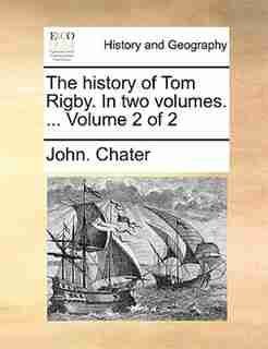 The history of Tom Rigby. In two volumes. ... Volume 2 of 2 by John. Chater