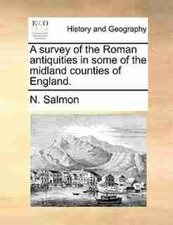 A survey of the Roman antiquities in some of the midland counties of England. by N. Salmon