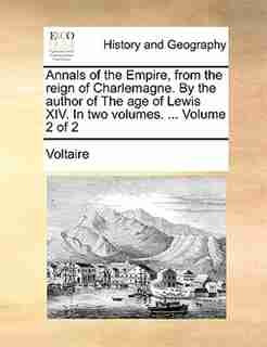 Annals of the Empire, from the reign of Charlemagne. By the author of The age of Lewis XIV. In two volumes. ... Volume 2 of 2 by VOLTAIRE