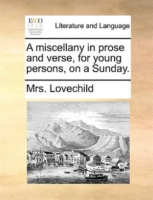A miscellany in prose and verse, for young persons, on a Sunday. de Mrs. Lovechild