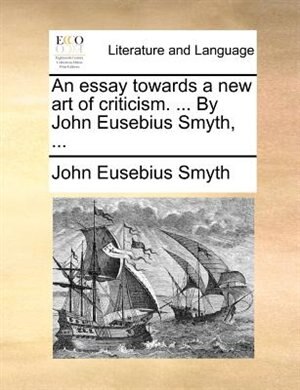 An essay towards a new art of criticism. ... By John Eusebius Smyth, ... de John Eusebius Smyth