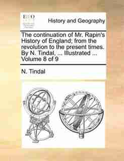The continuation of Mr. Rapin's History of England; from the revolution to the present times. By N. Tindal, ... Illustrated ... Volume 8 of 9 by N. Tindal