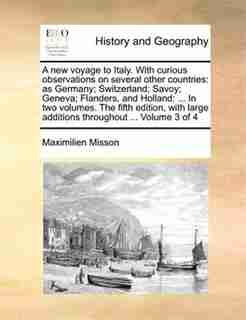 A new voyage to Italy. With curious observations on several other countries: as Germany; Switzerland; Savoy; Geneva; Flanders, and Holland: ... In two volumes. The fifth editio by Maximilien Misson