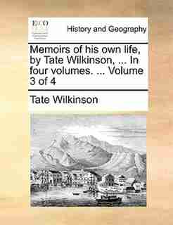 Memoirs of his own life, by Tate Wilkinson, ... In four volumes. ... Volume 3 of 4 by Tate Wilkinson