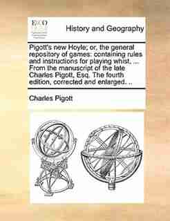 Pigott's new Hoyle; or, the general repository of games: containing rules and instructions for playing whist, ... From the manuscript of the late Charles Pi by Charles Pigott