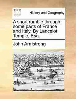 A short ramble through some parts of France and Italy. By Lancelot Temple, Esq. by John Armstrong