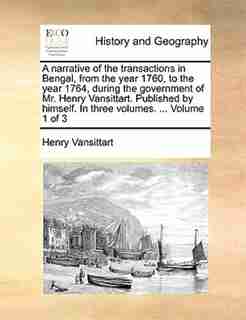 A narrative of the transactions in Bengal, from the year 1760, to the year 1764, during the government of Mr. Henry Vansittart. Published by himself. In three volumes. ... Volume 1 of 3 by Henry Vansittart