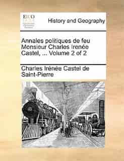 Annales politiques de feu Monsieur Charles Irenée Castel, ... Volume 2 of 2 by Charles Irénée Castel de Saint-Pierre