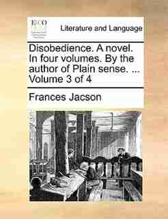 Disobedience. A Novel. In Four Volumes. By The Author Of Plain Sense. ... Volume 3 Of 4 by Frances Jacson