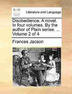Disobedience. A Novel. In Four Volumes. By The Author Of Plain Sense. ... Volume 2 Of 4 by Frances Jacson