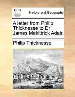 A Letter From Philip Thicknesse To Dr James Makittrick Adair. by Philip Thicknesse