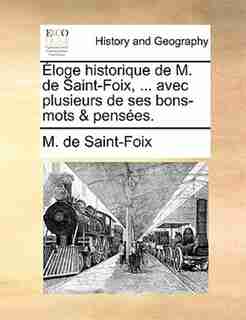 Éloge Historique De M. De Saint-foix, ... Avec Plusieurs De Ses Bons-mots & Pensées. by M. De Saint-foix